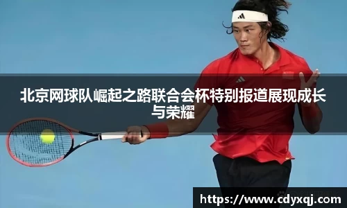 北京网球队崛起之路联合会杯特别报道展现成长与荣耀