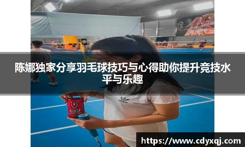 陈娜独家分享羽毛球技巧与心得助你提升竞技水平与乐趣