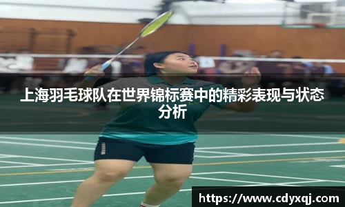 上海羽毛球队在世界锦标赛中的精彩表现与状态分析