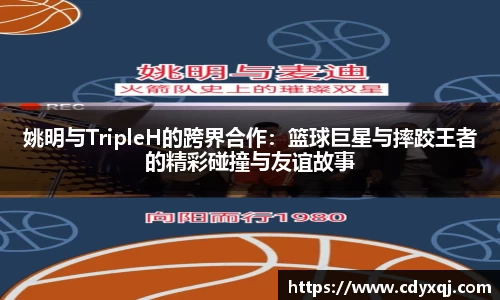 姚明与TripleH的跨界合作：篮球巨星与摔跤王者的精彩碰撞与友谊故事