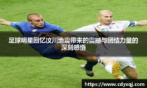 足球明星回忆汶川地震带来的震撼与团结力量的深刻感悟