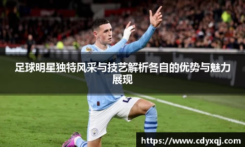 足球明星独特风采与技艺解析各自的优势与魅力展现
