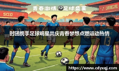 时团携手足球明星共庆青春梦想点燃运动热情