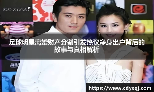 足球明星离婚财产分割引发热议净身出户背后的故事与真相解析
