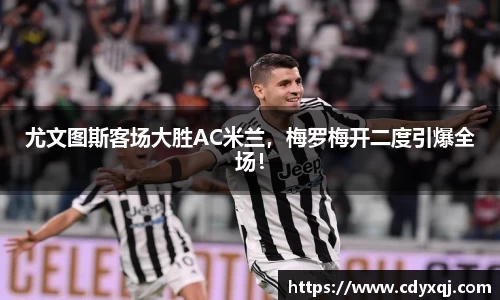 尤文图斯客场大胜AC米兰，梅罗梅开二度引爆全场！