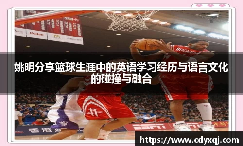 姚明分享篮球生涯中的英语学习经历与语言文化的碰撞与融合