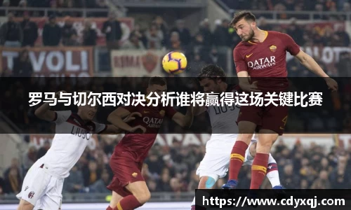 罗马与切尔西对决分析谁将赢得这场关键比赛