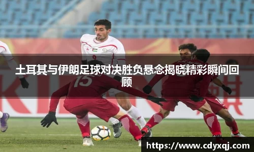 土耳其与伊朗足球对决胜负悬念揭晓精彩瞬间回顾