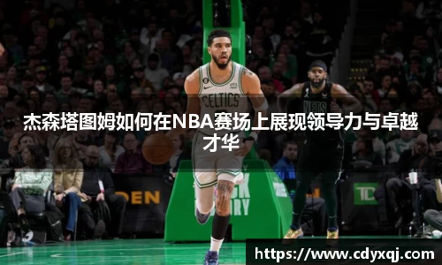 杰森塔图姆如何在NBA赛场上展现领导力与卓越才华