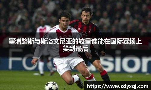 塞浦路斯与斯洛文尼亚的较量谁能在国际赛场上笑到最后