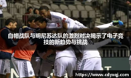 白帽战队与明尼苏达队的激烈对决揭示了电子竞技的新趋势与挑战
