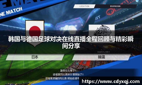韩国与德国足球对决在线直播全程回顾与精彩瞬间分享