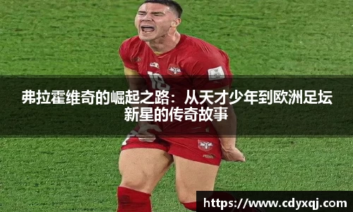 弗拉霍维奇的崛起之路：从天才少年到欧洲足坛新星的传奇故事