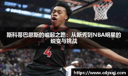斯科蒂巴恩斯的崛起之路：从新秀到NBA明星的蜕变与挑战