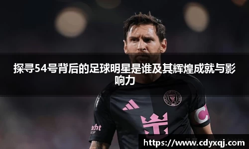 探寻54号背后的足球明星是谁及其辉煌成就与影响力