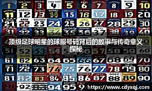 顶级足球明星的球服号码背后的故事与传奇意义探秘